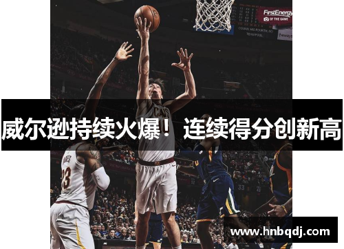威尔逊持续火爆！连续得分创新高
